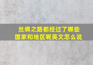 丝绸之路都经过了哪些国家和地区呢英文怎么说