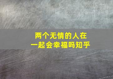 两个无情的人在一起会幸福吗知乎