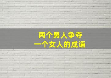 两个男人争夺一个女人的成语