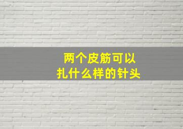 两个皮筋可以扎什么样的针头