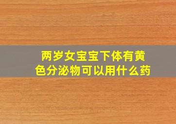 两岁女宝宝下体有黄色分泌物可以用什么药