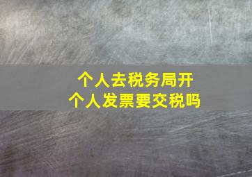 个人去税务局开个人发票要交税吗