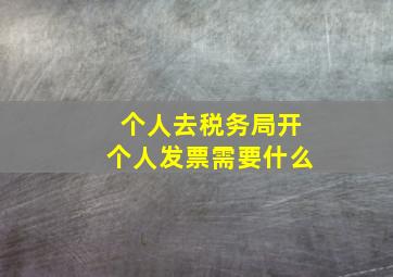 个人去税务局开个人发票需要什么