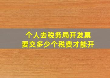 个人去税务局开发票要交多少个税费才能开