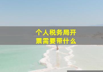 个人税务局开票需要带什么