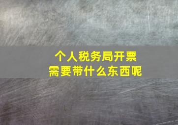 个人税务局开票需要带什么东西呢