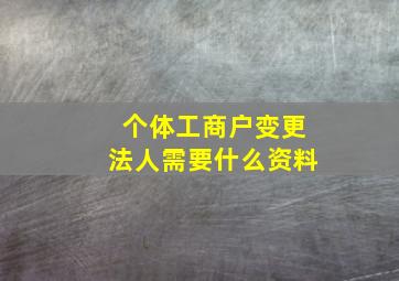 个体工商户变更法人需要什么资料