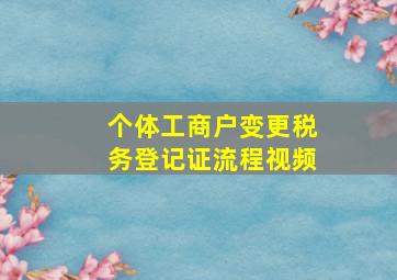 个体工商户变更税务登记证流程视频