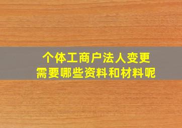 个体工商户法人变更需要哪些资料和材料呢