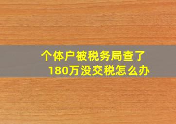 个体户被税务局查了180万没交税怎么办