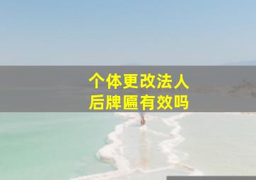 个体更改法人后牌匾有效吗