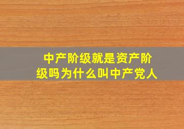 中产阶级就是资产阶级吗为什么叫中产党人