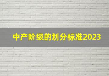 中产阶级的划分标准2023