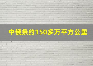 中俄条约150多万平方公里