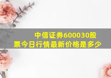 中信证券600030股票今日行情最新价格是多少