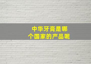 中华牙膏是哪个国家的产品呢