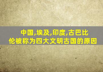 中国,埃及,印度,古巴比伦被称为四大文明古国的原因