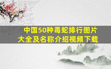 中国50种毒蛇排行图片大全及名称介绍视频下载