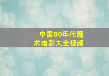 中国80年代魔术电影大全视频