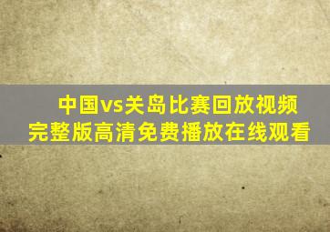 中国vs关岛比赛回放视频完整版高清免费播放在线观看