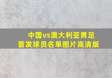 中国vs澳大利亚男足首发球员名单图片高清版