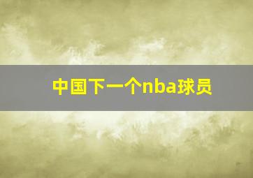 中国下一个nba球员