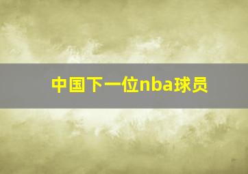 中国下一位nba球员