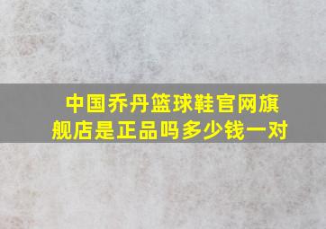 中国乔丹篮球鞋官网旗舰店是正品吗多少钱一对