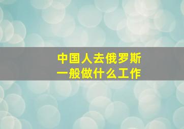 中国人去俄罗斯一般做什么工作