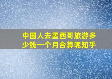 中国人去墨西哥旅游多少钱一个月合算呢知乎