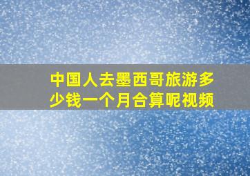 中国人去墨西哥旅游多少钱一个月合算呢视频