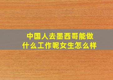 中国人去墨西哥能做什么工作呢女生怎么样