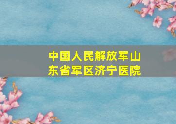 中国人民解放军山东省军区济宁医院