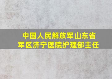 中国人民解放军山东省军区济宁医院护理部主任