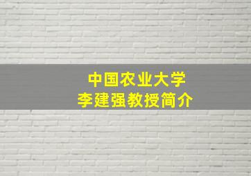 中国农业大学李建强教授简介