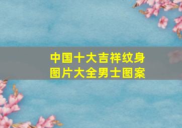 中国十大吉祥纹身图片大全男士图案