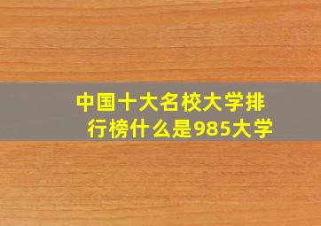 中国十大名校大学排行榜什么是985大学