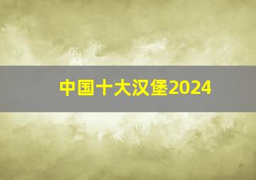 中国十大汉堡2024