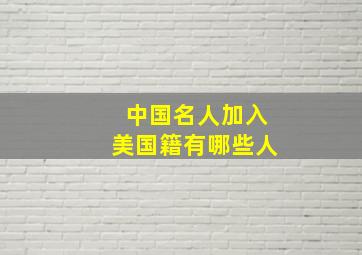 中国名人加入美国籍有哪些人