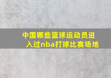 中国哪些篮球运动员进入过nba打球比赛场地