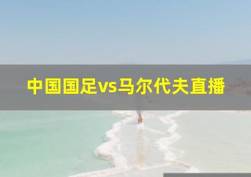 中国国足vs马尔代夫直播