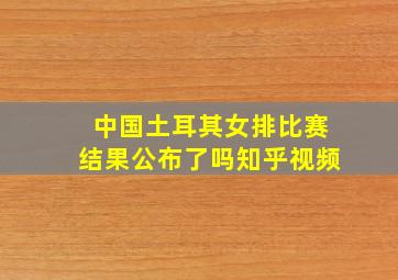 中国土耳其女排比赛结果公布了吗知乎视频