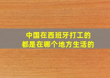 中国在西班牙打工的都是在哪个地方生活的