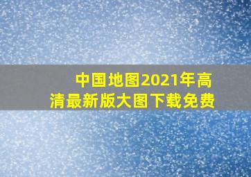 中国地图2021年高清最新版大图下载免费