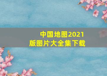 中国地图2021版图片大全集下载