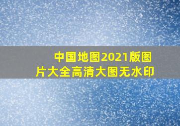 中国地图2021版图片大全高清大图无水印