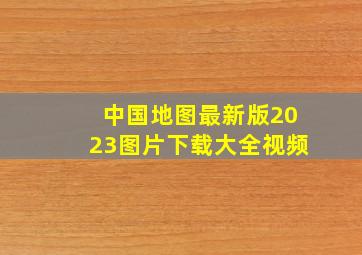 中国地图最新版2023图片下载大全视频