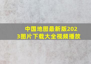 中国地图最新版2023图片下载大全视频播放