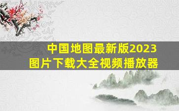 中国地图最新版2023图片下载大全视频播放器