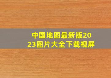 中国地图最新版2023图片大全下载视屏